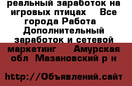 Rich Birds-реальный заработок на игровых птицах. - Все города Работа » Дополнительный заработок и сетевой маркетинг   . Амурская обл.,Мазановский р-н